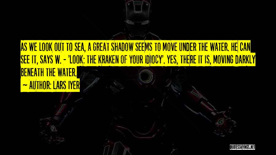 Lars Iyer Quotes: As We Look Out To Sea, A Great Shadow Seems To Move Under The Water. He Can See It, Says