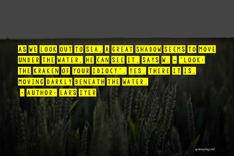 Lars Iyer Quotes: As We Look Out To Sea, A Great Shadow Seems To Move Under The Water. He Can See It, Says