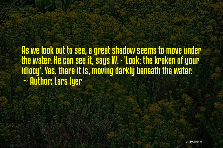 Lars Iyer Quotes: As We Look Out To Sea, A Great Shadow Seems To Move Under The Water. He Can See It, Says