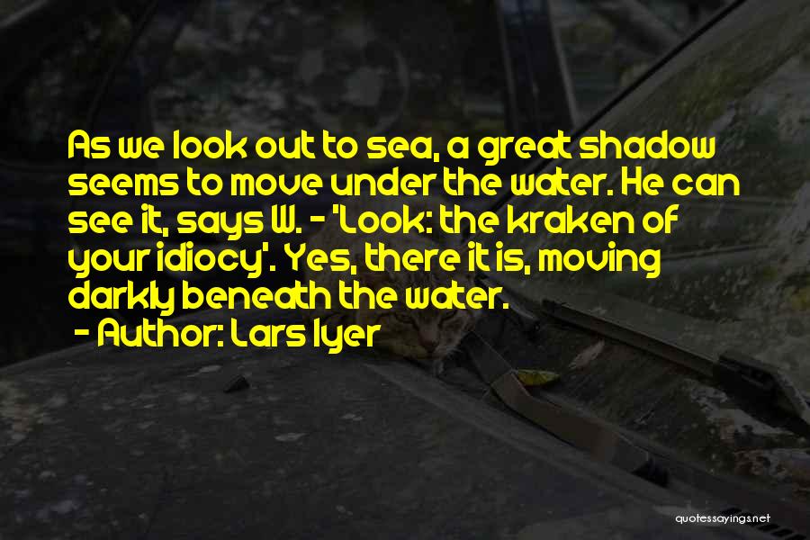 Lars Iyer Quotes: As We Look Out To Sea, A Great Shadow Seems To Move Under The Water. He Can See It, Says