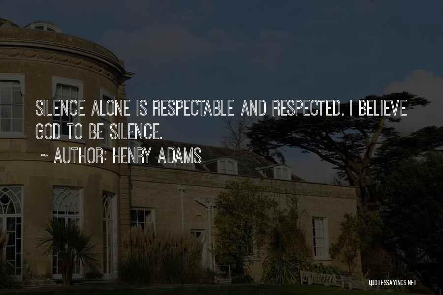 Henry Adams Quotes: Silence Alone Is Respectable And Respected. I Believe God To Be Silence.