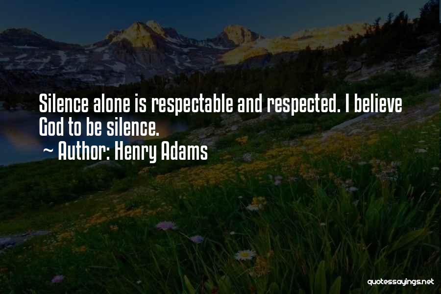 Henry Adams Quotes: Silence Alone Is Respectable And Respected. I Believe God To Be Silence.