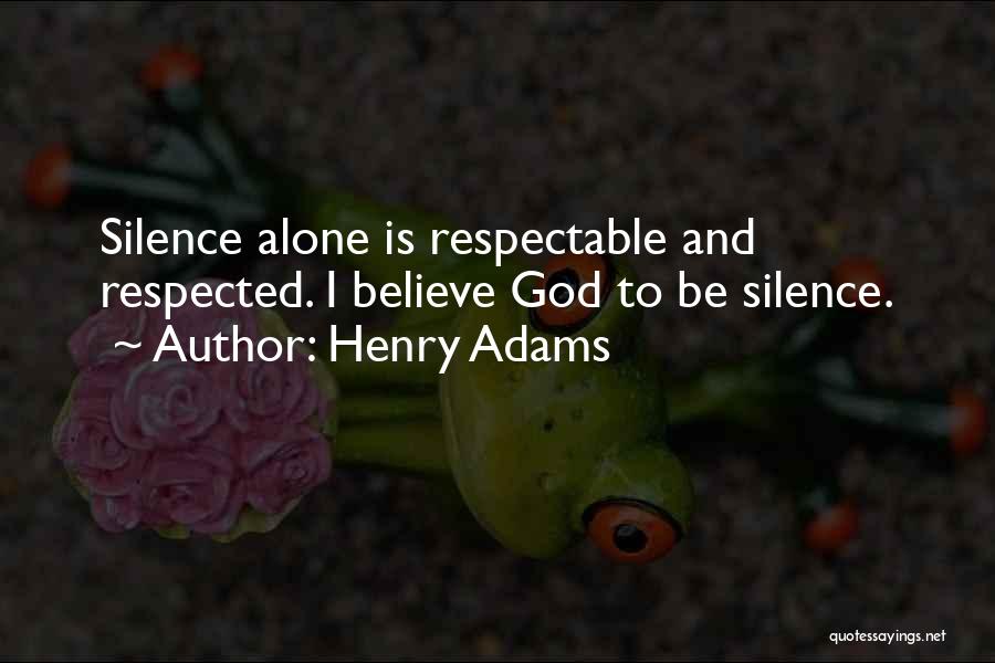 Henry Adams Quotes: Silence Alone Is Respectable And Respected. I Believe God To Be Silence.