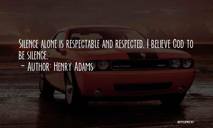 Henry Adams Quotes: Silence Alone Is Respectable And Respected. I Believe God To Be Silence.