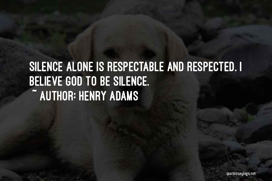 Henry Adams Quotes: Silence Alone Is Respectable And Respected. I Believe God To Be Silence.
