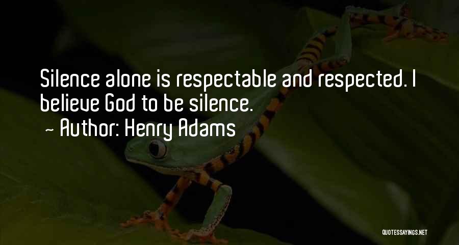 Henry Adams Quotes: Silence Alone Is Respectable And Respected. I Believe God To Be Silence.