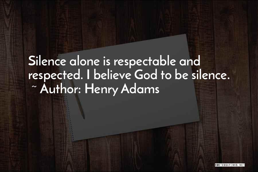 Henry Adams Quotes: Silence Alone Is Respectable And Respected. I Believe God To Be Silence.
