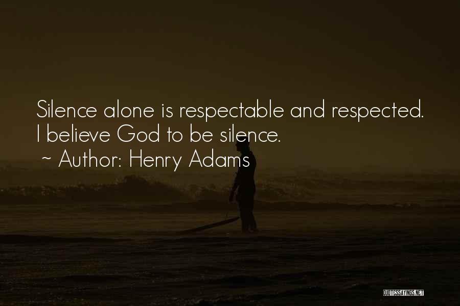 Henry Adams Quotes: Silence Alone Is Respectable And Respected. I Believe God To Be Silence.
