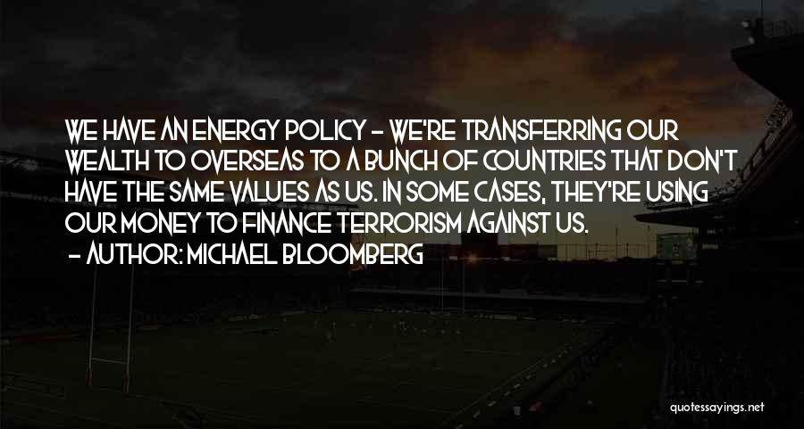 Michael Bloomberg Quotes: We Have An Energy Policy - We're Transferring Our Wealth To Overseas To A Bunch Of Countries That Don't Have