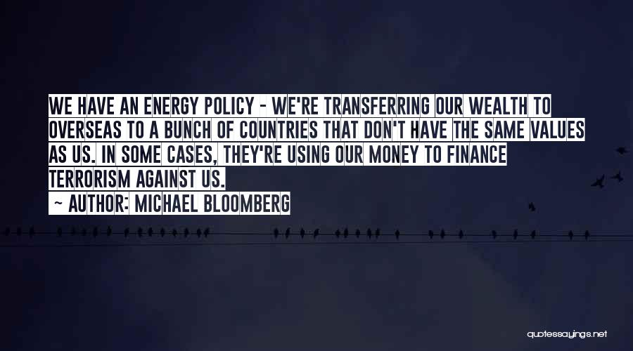 Michael Bloomberg Quotes: We Have An Energy Policy - We're Transferring Our Wealth To Overseas To A Bunch Of Countries That Don't Have