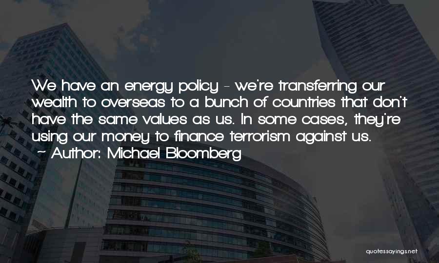 Michael Bloomberg Quotes: We Have An Energy Policy - We're Transferring Our Wealth To Overseas To A Bunch Of Countries That Don't Have