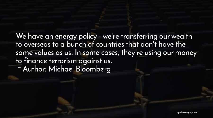 Michael Bloomberg Quotes: We Have An Energy Policy - We're Transferring Our Wealth To Overseas To A Bunch Of Countries That Don't Have