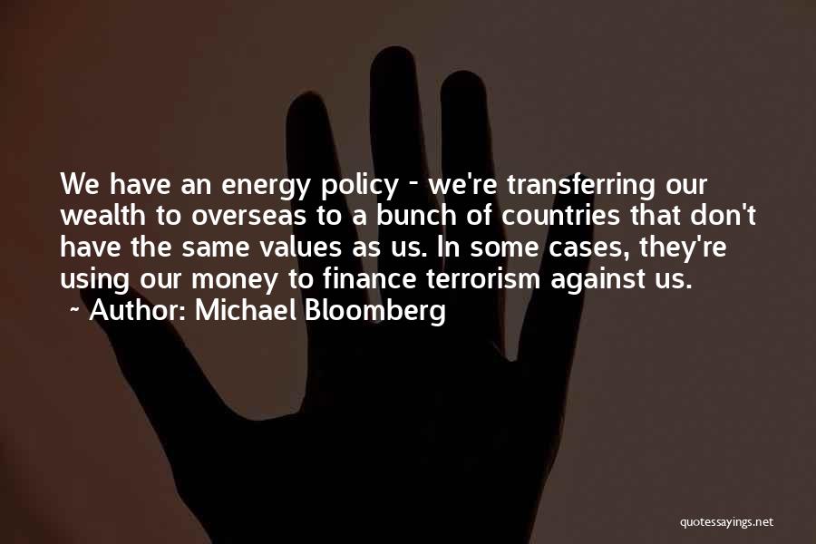 Michael Bloomberg Quotes: We Have An Energy Policy - We're Transferring Our Wealth To Overseas To A Bunch Of Countries That Don't Have