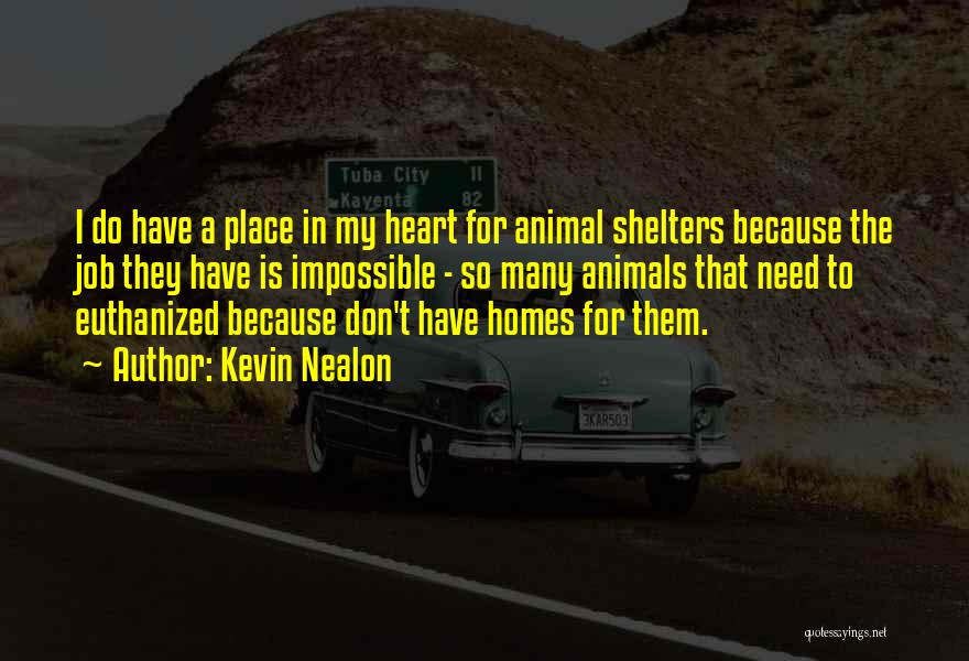 Kevin Nealon Quotes: I Do Have A Place In My Heart For Animal Shelters Because The Job They Have Is Impossible - So