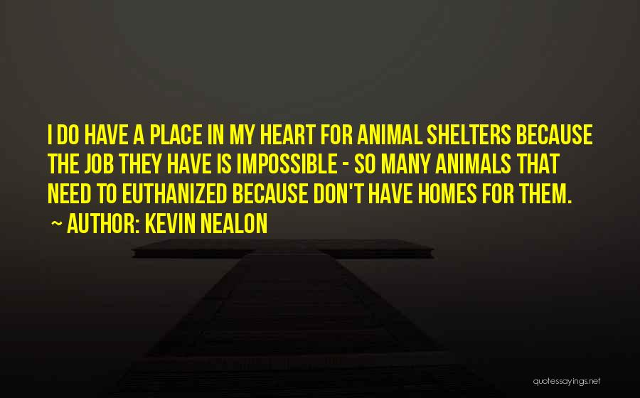 Kevin Nealon Quotes: I Do Have A Place In My Heart For Animal Shelters Because The Job They Have Is Impossible - So