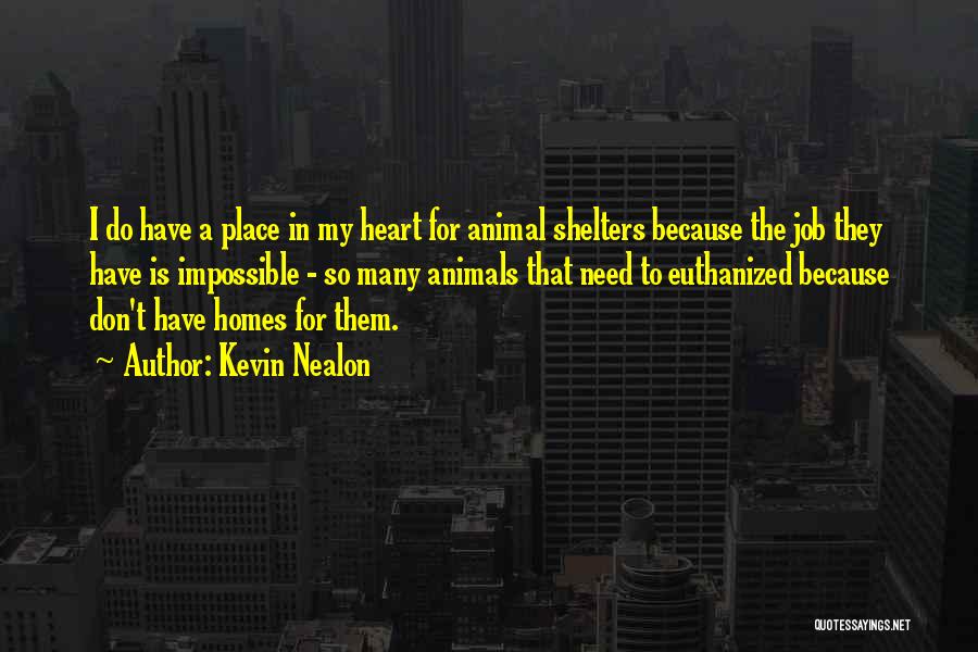 Kevin Nealon Quotes: I Do Have A Place In My Heart For Animal Shelters Because The Job They Have Is Impossible - So