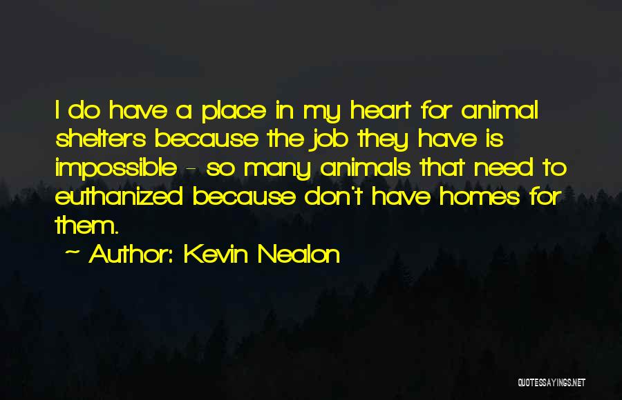 Kevin Nealon Quotes: I Do Have A Place In My Heart For Animal Shelters Because The Job They Have Is Impossible - So