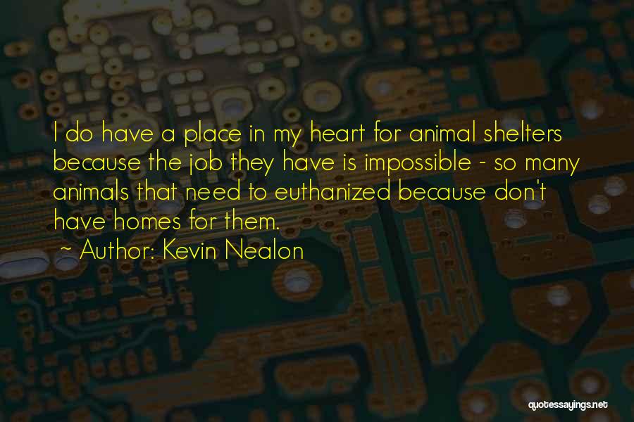 Kevin Nealon Quotes: I Do Have A Place In My Heart For Animal Shelters Because The Job They Have Is Impossible - So