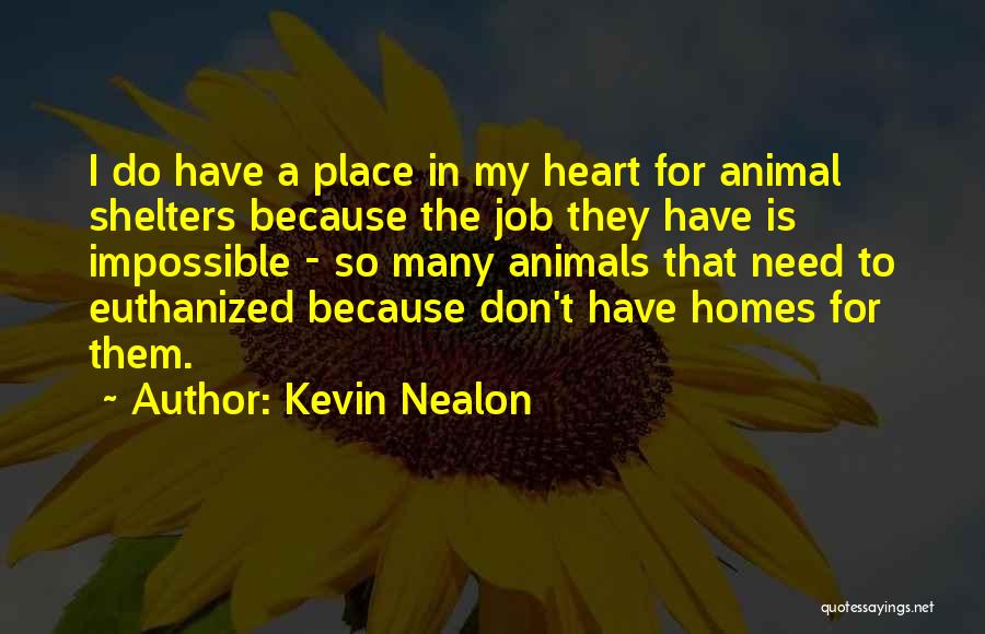 Kevin Nealon Quotes: I Do Have A Place In My Heart For Animal Shelters Because The Job They Have Is Impossible - So