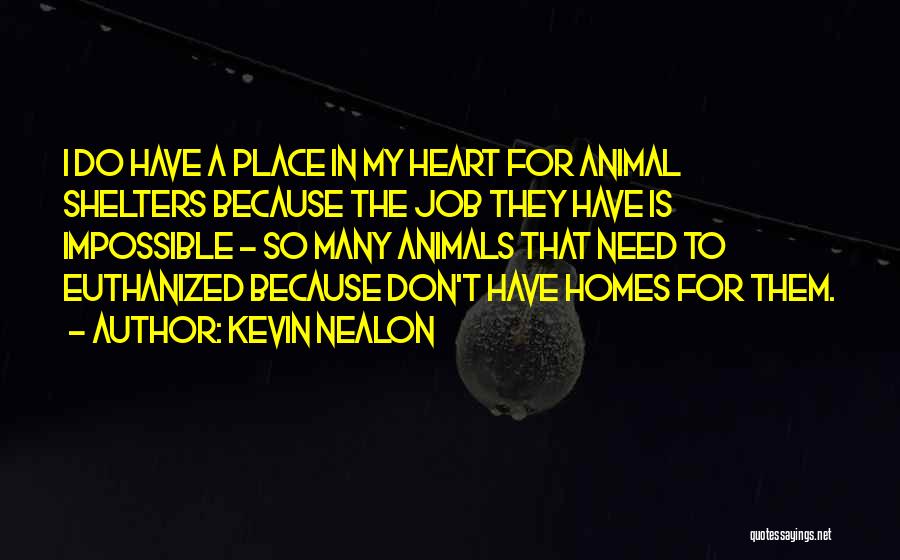 Kevin Nealon Quotes: I Do Have A Place In My Heart For Animal Shelters Because The Job They Have Is Impossible - So