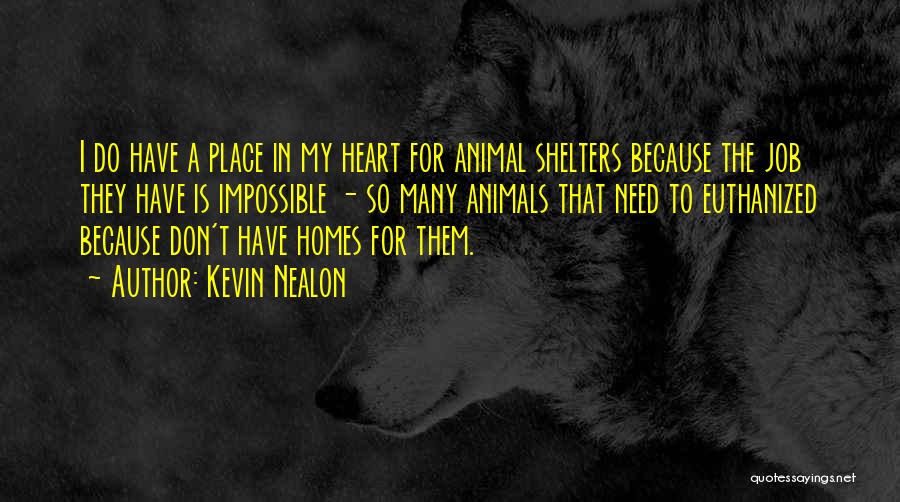 Kevin Nealon Quotes: I Do Have A Place In My Heart For Animal Shelters Because The Job They Have Is Impossible - So