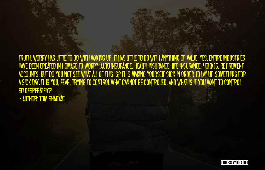 Tom Shadyac Quotes: Truth: Worry Has Little To Do With Waking Up. It Has Little To Do With Anything Of Value. Yes, Entire