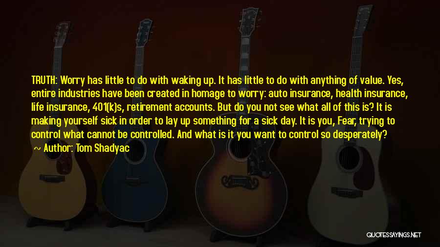 Tom Shadyac Quotes: Truth: Worry Has Little To Do With Waking Up. It Has Little To Do With Anything Of Value. Yes, Entire