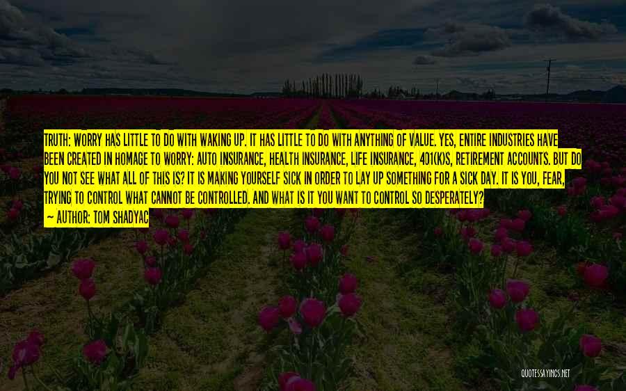 Tom Shadyac Quotes: Truth: Worry Has Little To Do With Waking Up. It Has Little To Do With Anything Of Value. Yes, Entire