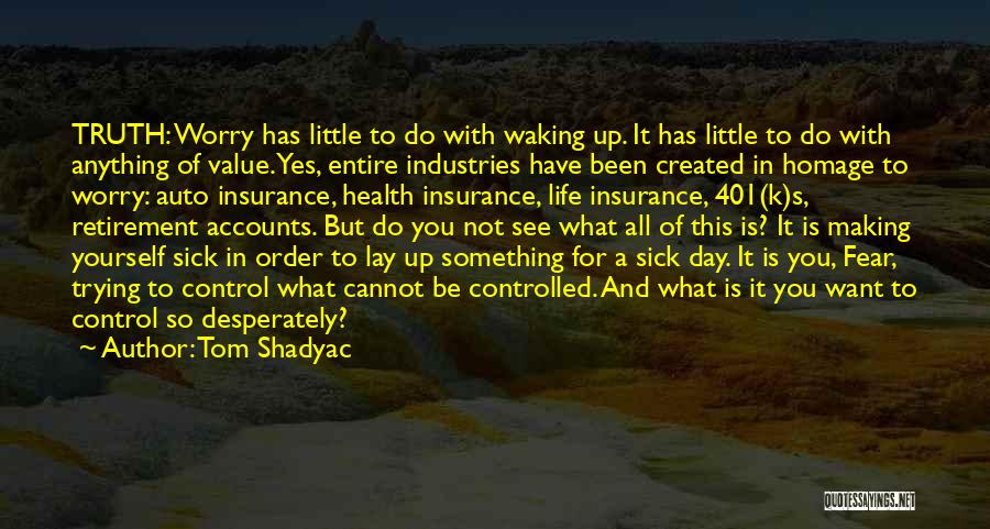 Tom Shadyac Quotes: Truth: Worry Has Little To Do With Waking Up. It Has Little To Do With Anything Of Value. Yes, Entire