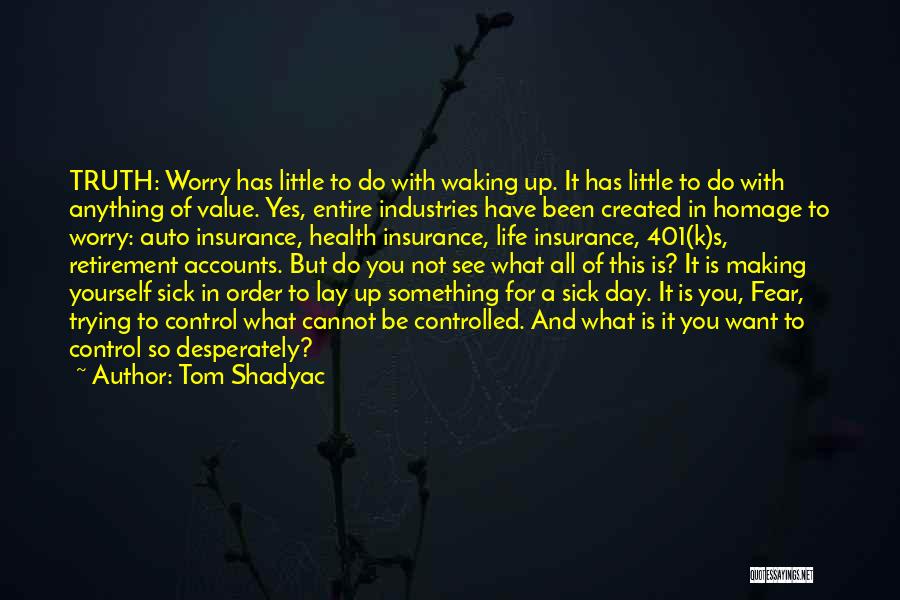 Tom Shadyac Quotes: Truth: Worry Has Little To Do With Waking Up. It Has Little To Do With Anything Of Value. Yes, Entire