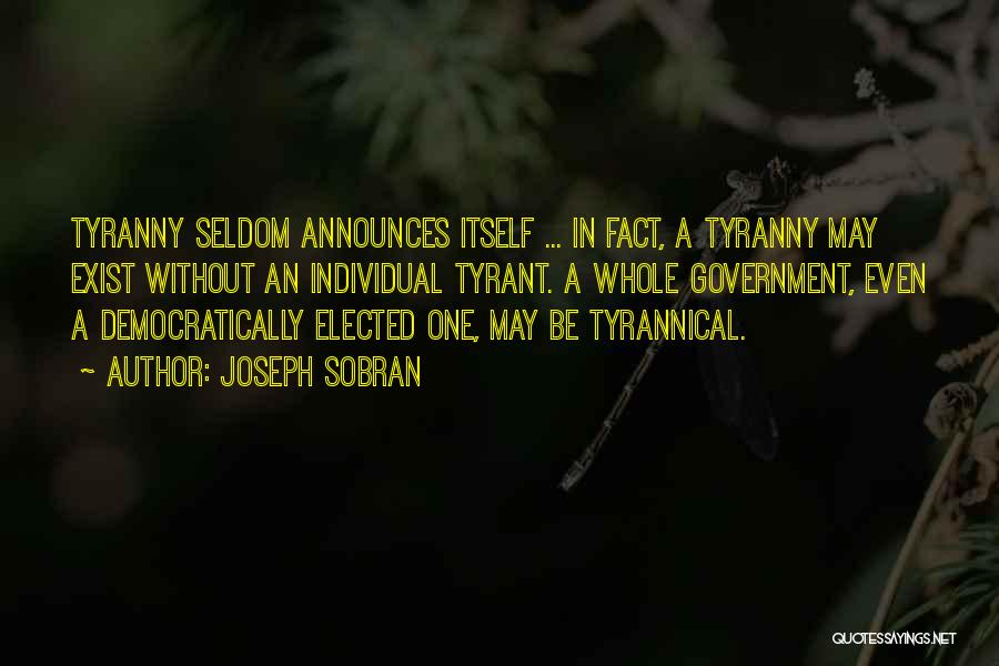 Joseph Sobran Quotes: Tyranny Seldom Announces Itself ... In Fact, A Tyranny May Exist Without An Individual Tyrant. A Whole Government, Even A