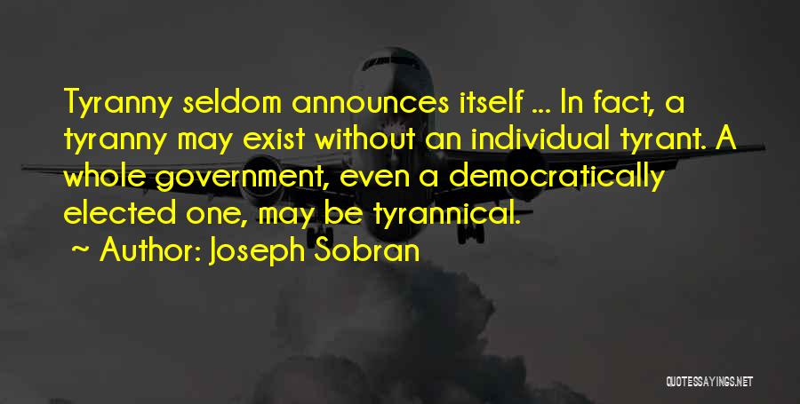 Joseph Sobran Quotes: Tyranny Seldom Announces Itself ... In Fact, A Tyranny May Exist Without An Individual Tyrant. A Whole Government, Even A