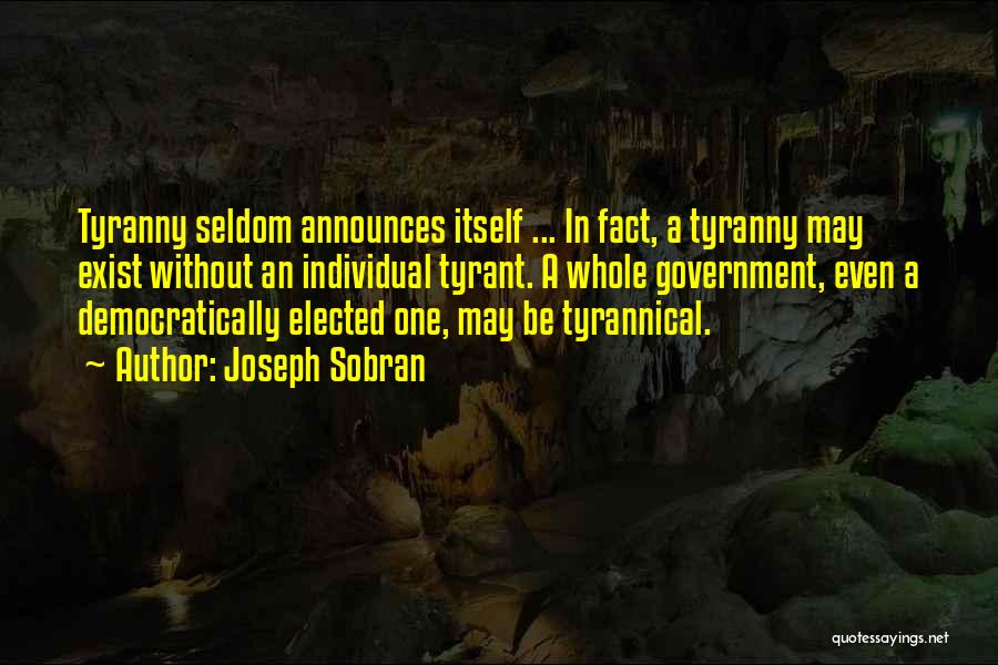 Joseph Sobran Quotes: Tyranny Seldom Announces Itself ... In Fact, A Tyranny May Exist Without An Individual Tyrant. A Whole Government, Even A