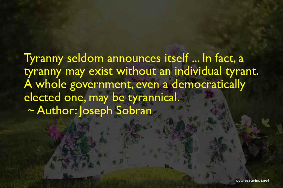 Joseph Sobran Quotes: Tyranny Seldom Announces Itself ... In Fact, A Tyranny May Exist Without An Individual Tyrant. A Whole Government, Even A