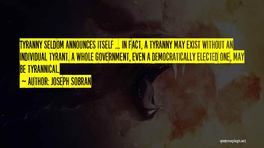 Joseph Sobran Quotes: Tyranny Seldom Announces Itself ... In Fact, A Tyranny May Exist Without An Individual Tyrant. A Whole Government, Even A