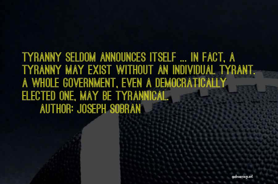 Joseph Sobran Quotes: Tyranny Seldom Announces Itself ... In Fact, A Tyranny May Exist Without An Individual Tyrant. A Whole Government, Even A