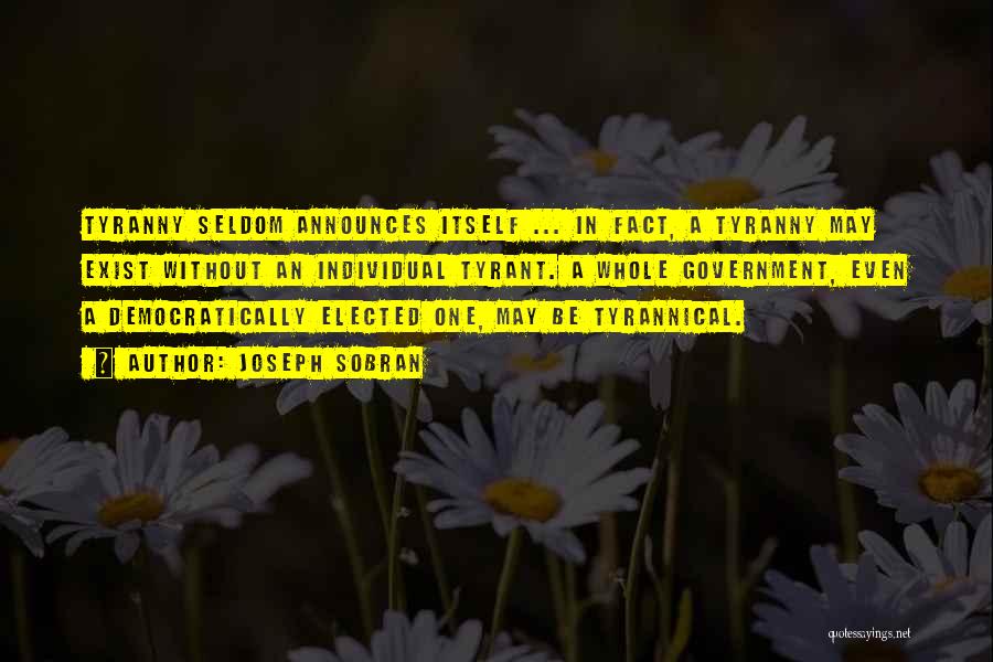 Joseph Sobran Quotes: Tyranny Seldom Announces Itself ... In Fact, A Tyranny May Exist Without An Individual Tyrant. A Whole Government, Even A