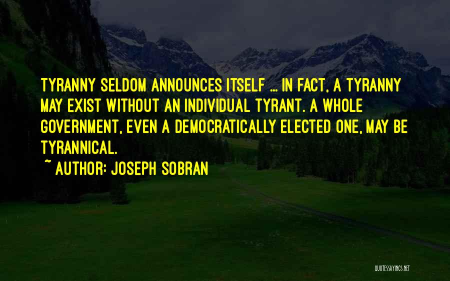 Joseph Sobran Quotes: Tyranny Seldom Announces Itself ... In Fact, A Tyranny May Exist Without An Individual Tyrant. A Whole Government, Even A