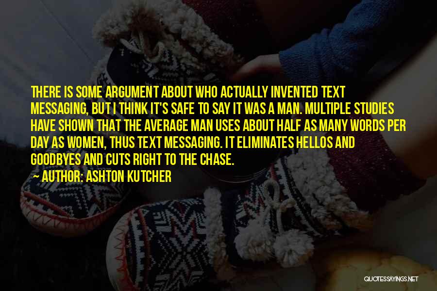 Ashton Kutcher Quotes: There Is Some Argument About Who Actually Invented Text Messaging, But I Think It's Safe To Say It Was A