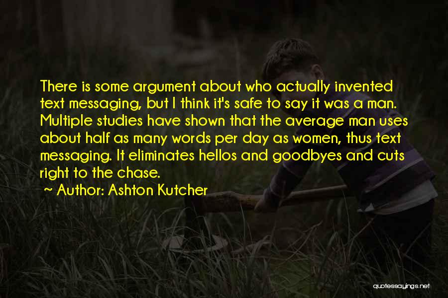 Ashton Kutcher Quotes: There Is Some Argument About Who Actually Invented Text Messaging, But I Think It's Safe To Say It Was A