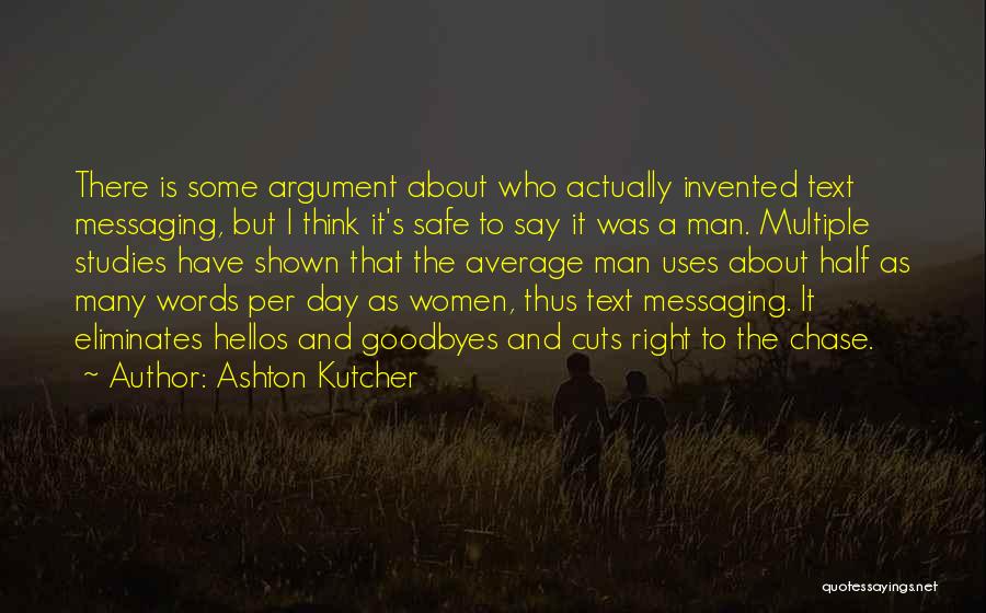 Ashton Kutcher Quotes: There Is Some Argument About Who Actually Invented Text Messaging, But I Think It's Safe To Say It Was A