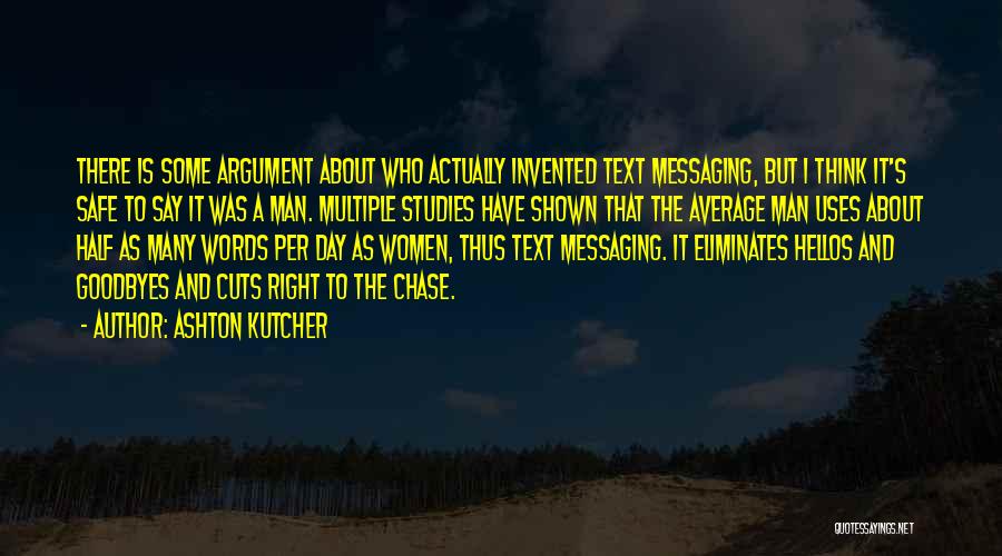 Ashton Kutcher Quotes: There Is Some Argument About Who Actually Invented Text Messaging, But I Think It's Safe To Say It Was A