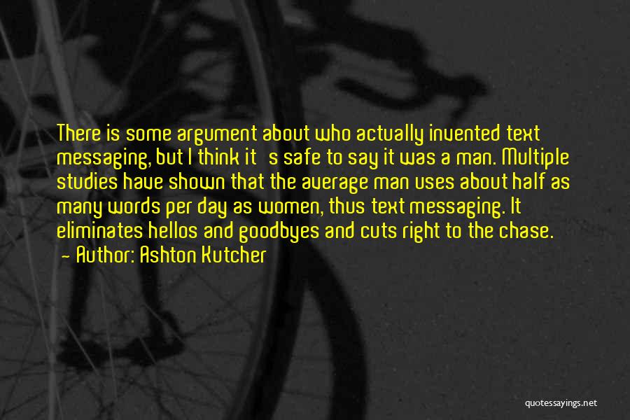 Ashton Kutcher Quotes: There Is Some Argument About Who Actually Invented Text Messaging, But I Think It's Safe To Say It Was A