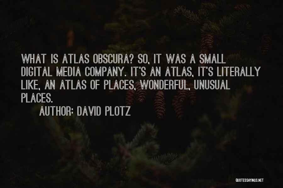 David Plotz Quotes: What Is Atlas Obscura? So, It Was A Small Digital Media Company. It's An Atlas, It's Literally Like, An Atlas