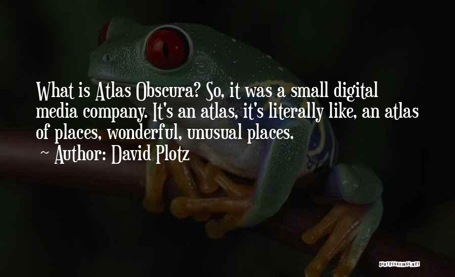 David Plotz Quotes: What Is Atlas Obscura? So, It Was A Small Digital Media Company. It's An Atlas, It's Literally Like, An Atlas