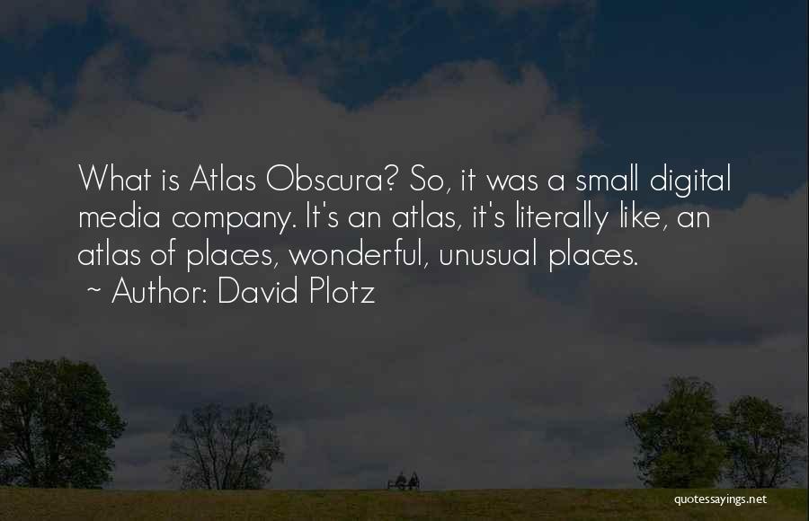 David Plotz Quotes: What Is Atlas Obscura? So, It Was A Small Digital Media Company. It's An Atlas, It's Literally Like, An Atlas
