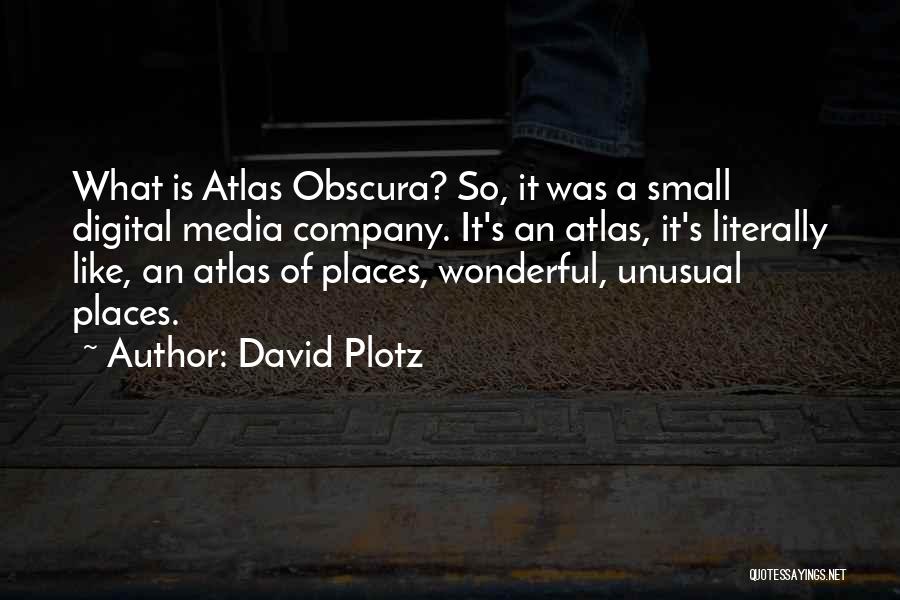 David Plotz Quotes: What Is Atlas Obscura? So, It Was A Small Digital Media Company. It's An Atlas, It's Literally Like, An Atlas