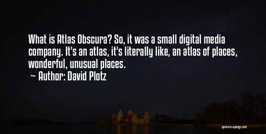 David Plotz Quotes: What Is Atlas Obscura? So, It Was A Small Digital Media Company. It's An Atlas, It's Literally Like, An Atlas