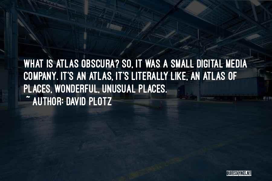 David Plotz Quotes: What Is Atlas Obscura? So, It Was A Small Digital Media Company. It's An Atlas, It's Literally Like, An Atlas