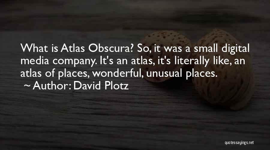 David Plotz Quotes: What Is Atlas Obscura? So, It Was A Small Digital Media Company. It's An Atlas, It's Literally Like, An Atlas